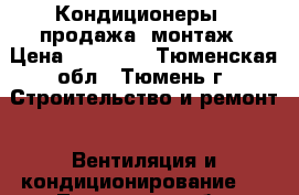 Кондиционеры - продажа, монтаж › Цена ­ 15 000 - Тюменская обл., Тюмень г. Строительство и ремонт » Вентиляция и кондиционирование   . Тюменская обл.,Тюмень г.